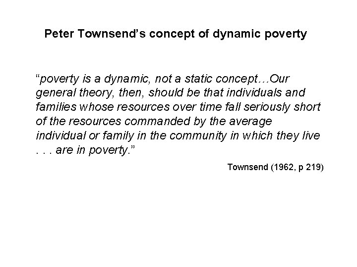 Peter Townsend’s concept of dynamic poverty “poverty is a dynamic, not a static concept…Our