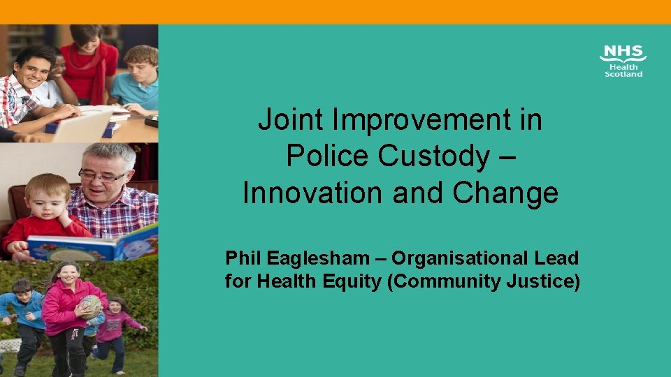 Joint Improvement in Police Custody – Innovation and Change Phil Eaglesham – Organisational Lead