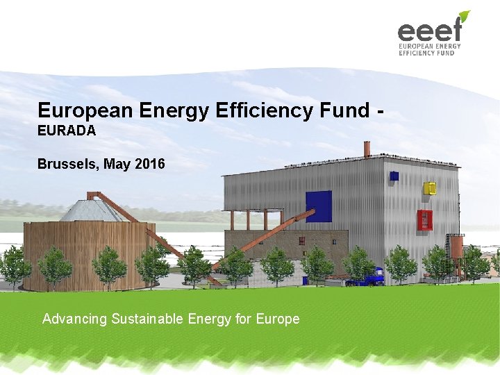 European Energy Efficiency Fund EURADA Brussels, May 2016 Advancing Sustainable Energy for Europe 