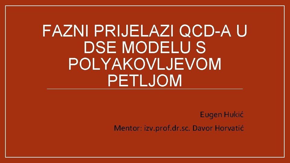 FAZNI PRIJELAZI QCD-A U DSE MODELU S POLYAKOVLJEVOM PETLJOM Eugen Hukić Mentor: izv. prof.