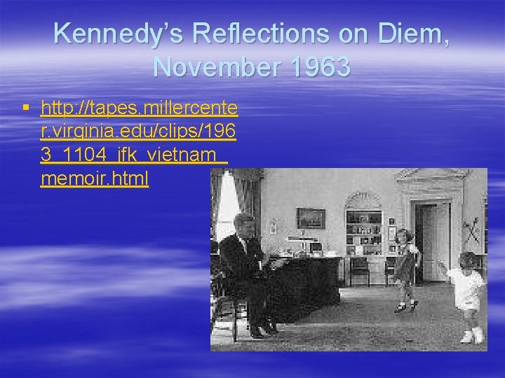 Kennedy’s Reflections on Diem, November 1963 § http: //tapes. millercente r. virginia. edu/clips/196 3_1104_jfk_vietnam_