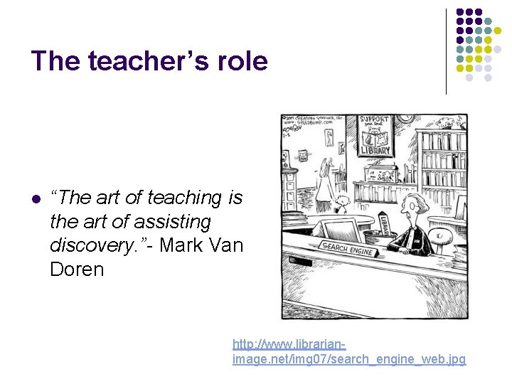 The teacher’s role l “The art of teaching is the art of assisting discovery.