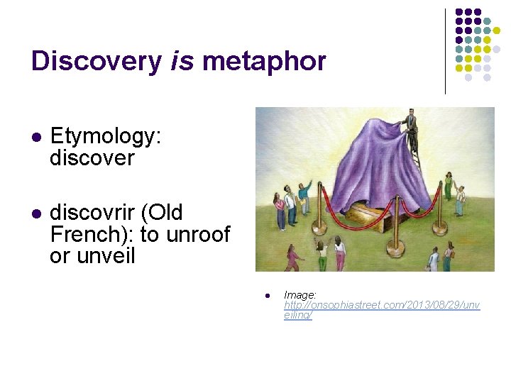 Discovery is metaphor l Etymology: discover l discovrir (Old French): to unroof or unveil