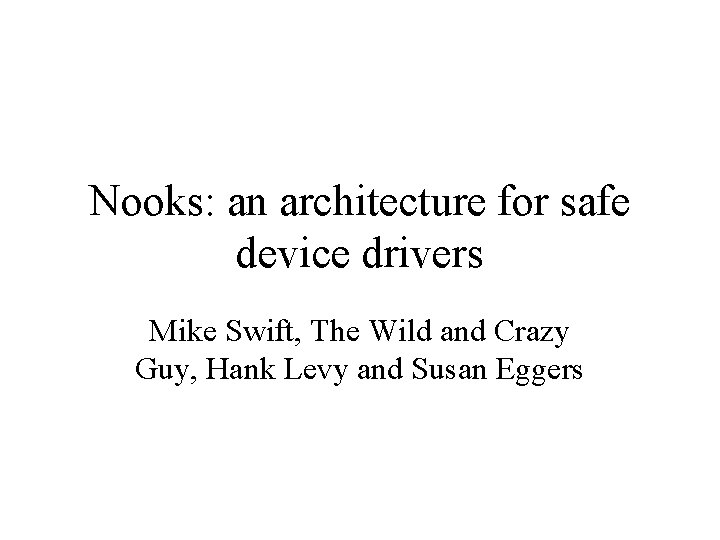 Nooks: an architecture for safe device drivers Mike Swift, The Wild and Crazy Guy,