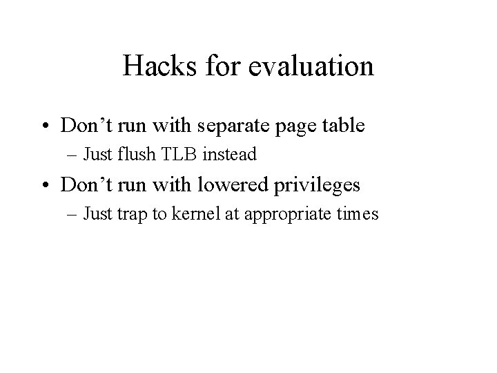Hacks for evaluation • Don’t run with separate page table – Just flush TLB