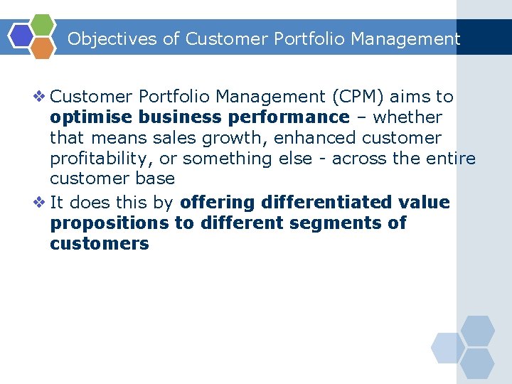 Objectives of Customer Portfolio Management ❖ Customer Portfolio Management (CPM) aims to optimise business
