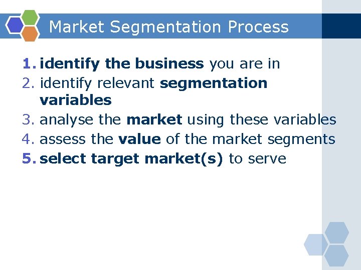 Market Segmentation Process 1. identify the business you are in 2. identify relevant segmentation