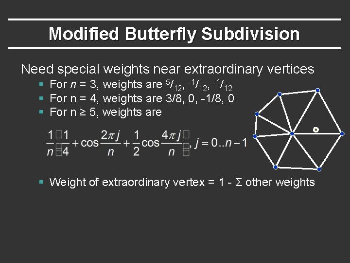Modified Butterfly Subdivision Need special weights near extraordinary vertices § For n = 3,