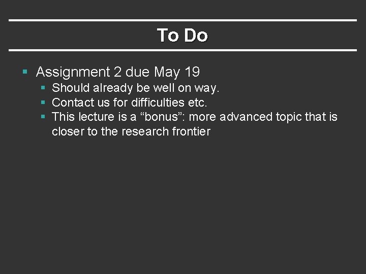 To Do § Assignment 2 due May 19 § Should already be well on