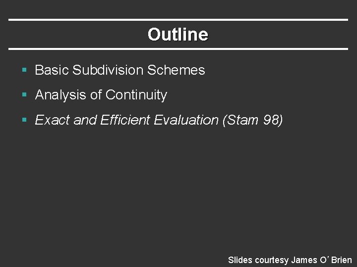 Outline § Basic Subdivision Schemes § Analysis of Continuity § Exact and Efficient Evaluation
