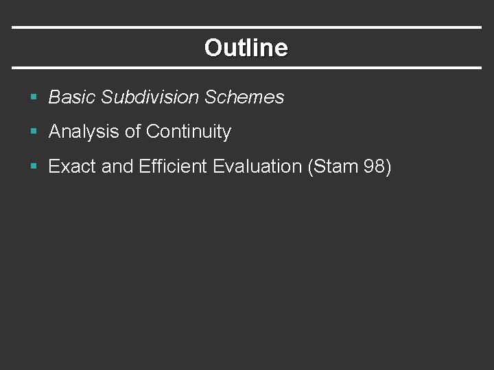 Outline § Basic Subdivision Schemes § Analysis of Continuity § Exact and Efficient Evaluation