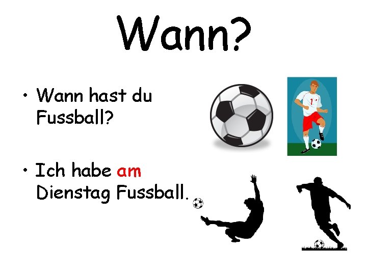 Wann? • Wann hast du Fussball? • Ich habe am Dienstag Fussball. 