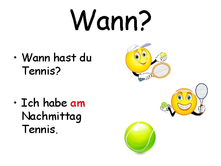 Wann? • Wann hast du Tennis? • Ich habe am Nachmittag Tennis. 