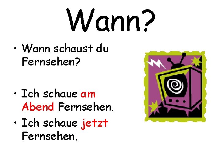 Wann? • Wann schaust du Fernsehen? • Ich schaue am Abend Fernsehen. • Ich