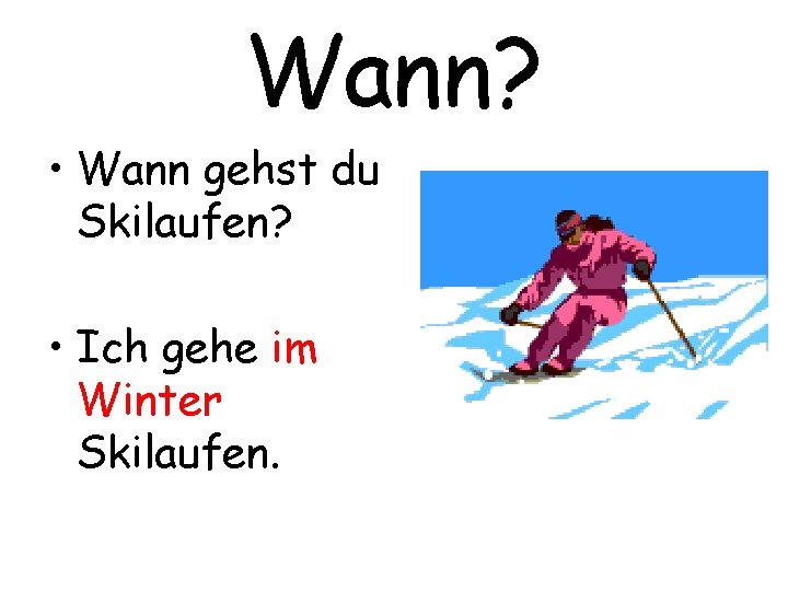 Wann? • Wann gehst du Skilaufen? • Ich gehe im Winter Skilaufen. 