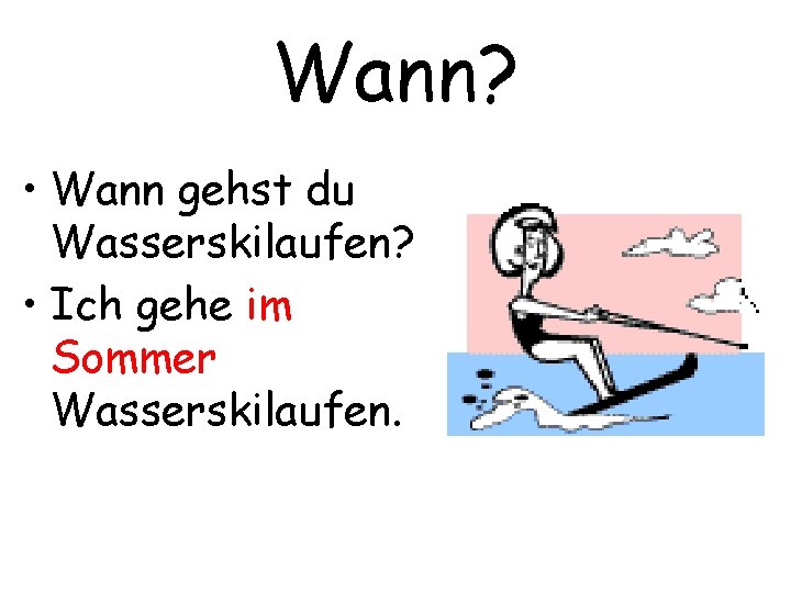 Wann? • Wann gehst du Wasserskilaufen? • Ich gehe im Sommer Wasserskilaufen. 