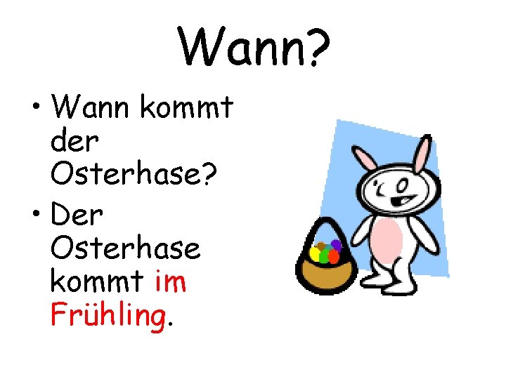 Wann? • Wann kommt der Osterhase? • Der Osterhase kommt im Frühling. 