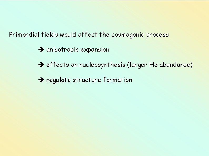 Primordial fields would affect the cosmogonic process anisotropic expansion effects on nucleosynthesis (larger He