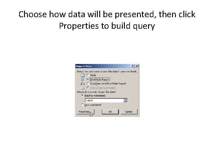 Choose how data will be presented, then click Properties to build query 