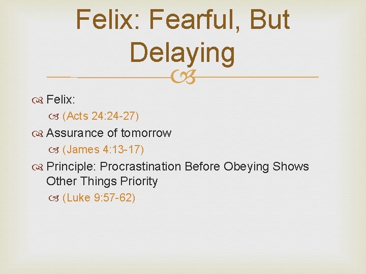 Felix: Fearful, But Delaying Felix: (Acts 24: 24 -27) Assurance of tomorrow (James 4: