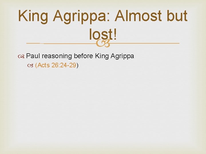 King Agrippa: Almost but lost! Paul reasoning before King Agrippa (Acts 26: 24 -29)