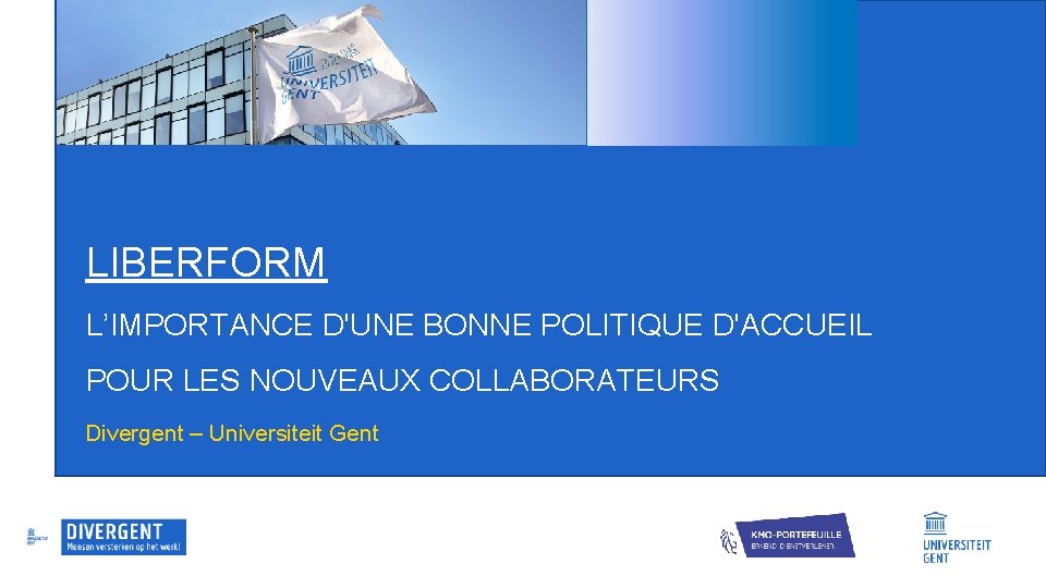 LIBERFORM L’IMPORTANCE D'UNE BONNE POLITIQUE D'ACCUEIL POUR LES NOUVEAUX COLLABORATEURS Divergent – Universiteit Gent