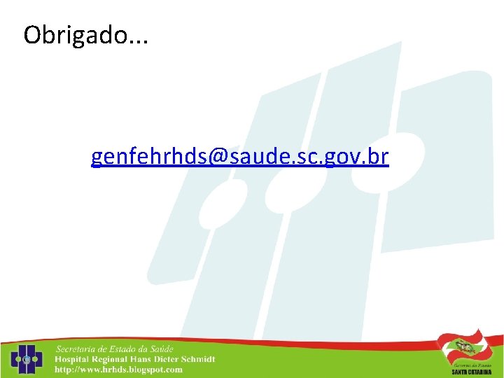 Obrigado. . . genfehrhds@saude. sc. gov. br 