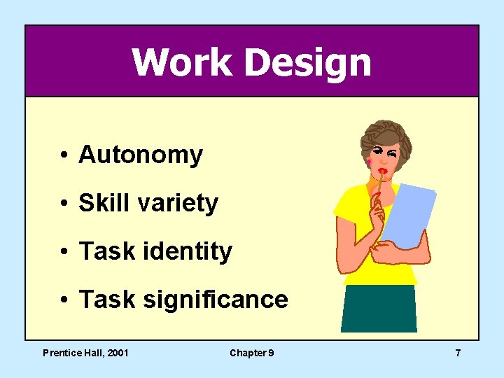 Work Design • Autonomy • Skill variety • Task identity • Task significance Prentice
