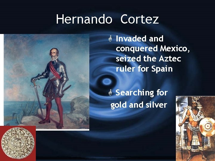 Hernando Cortez G Invaded and conquered Mexico, seized the Aztec ruler for Spain G