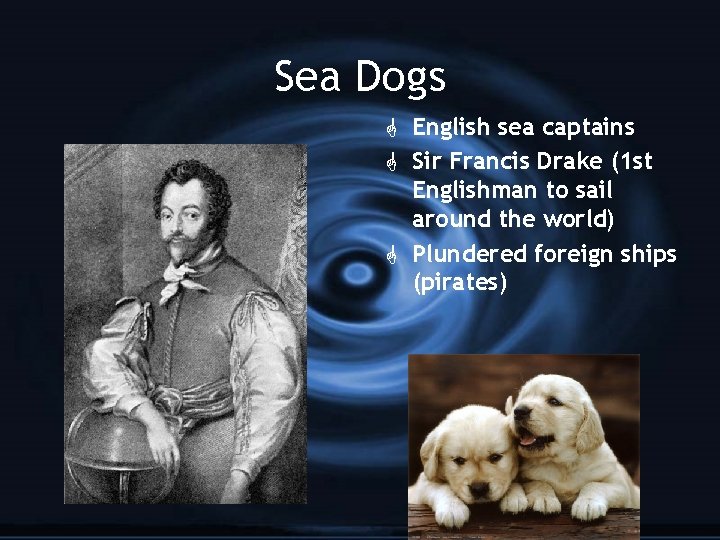 Sea Dogs G English sea captains G Sir Francis Drake (1 st Englishman to