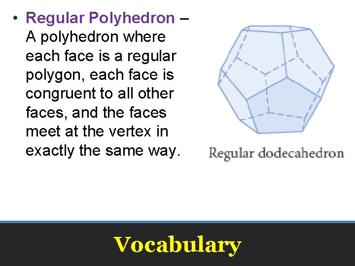  • Regular Polyhedron – A polyhedron where each face is a regular polygon,