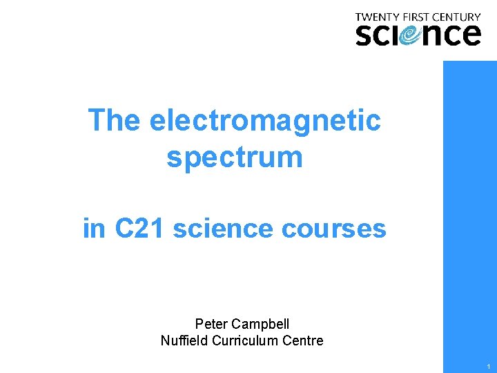The electromagnetic spectrum in C 21 science courses Peter Campbell Nuffield Curriculum Centre 1 The electromagnetic spectrum in C 21 science courses Peter Campbell Nuffield Curriculum Centre 1
