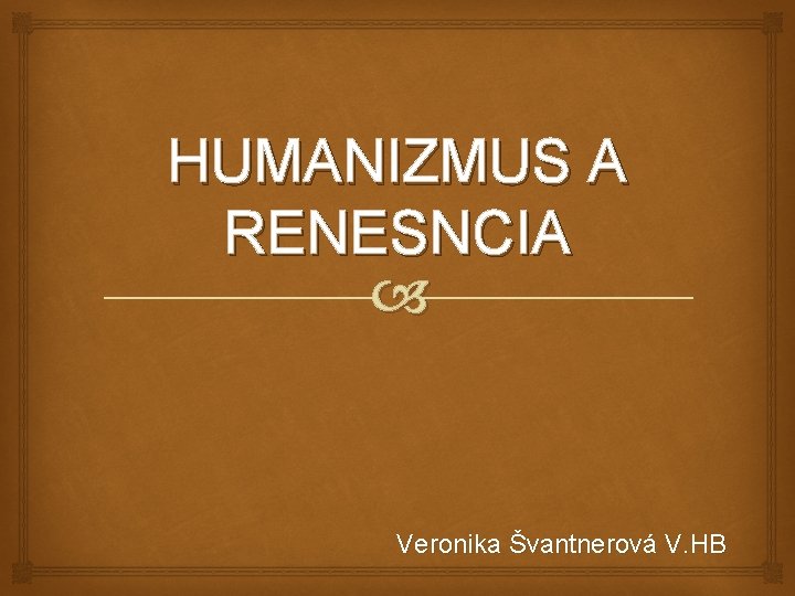 HUMANIZMUS A RENESNCIA Veronika Švantnerová V. HB 