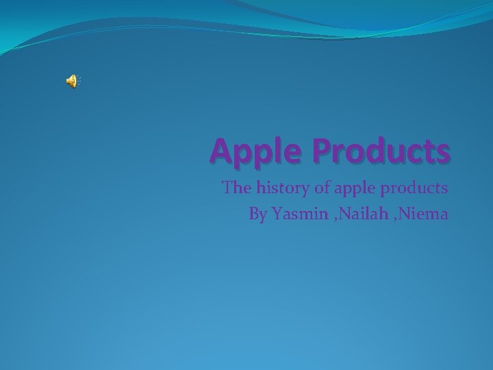 Apple Products The history of apple products By Yasmin , Nailah , Niema 