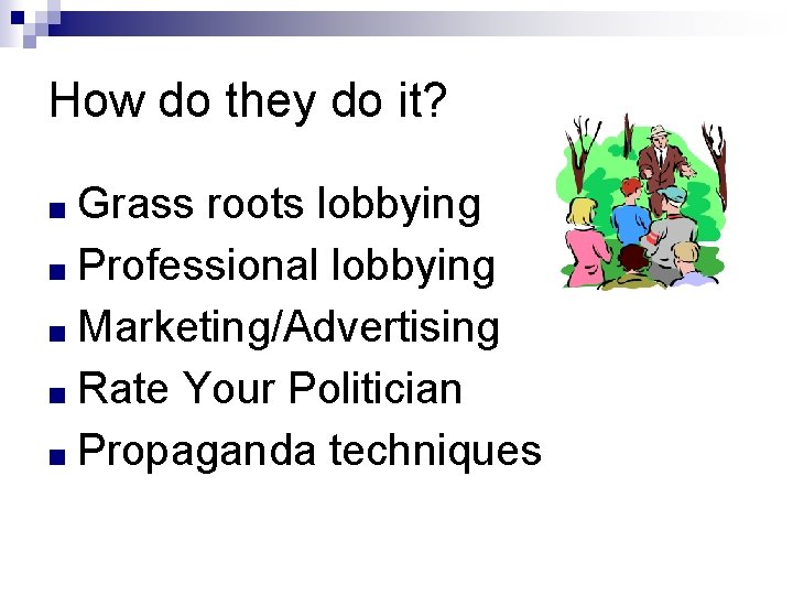 How do they do it? ■ Grass roots lobbying ■ Professional lobbying ■ Marketing/Advertising