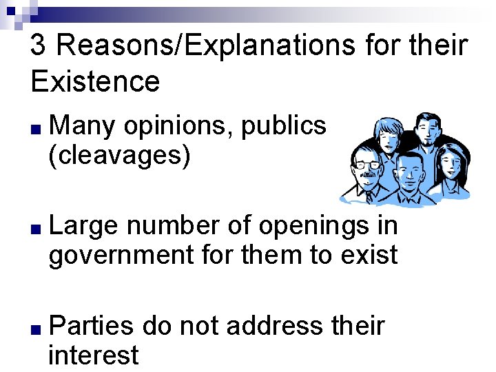 3 Reasons/Explanations for their Existence ■ Many opinions, publics (cleavages) ■ Large number of