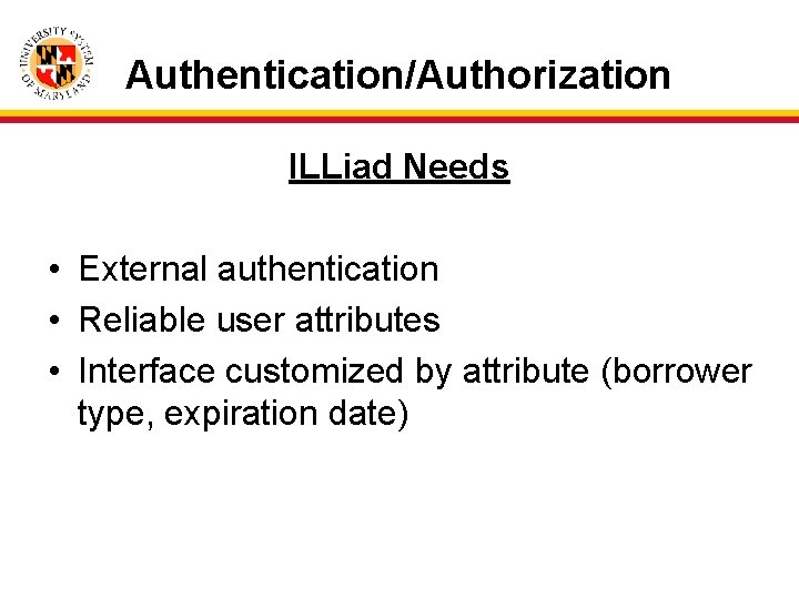 Authentication/Authorization ILLiad Needs • External authentication • Reliable user attributes • Interface customized by