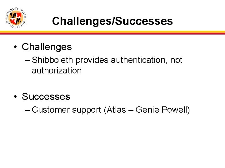 Challenges/Successes • Challenges – Shibboleth provides authentication, not authorization • Successes – Customer support