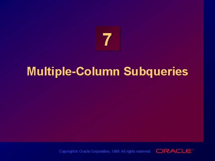 7 Multiple-Column Subqueries Copyright Ó Oracle Corporation, 1998. All rights reserved. 