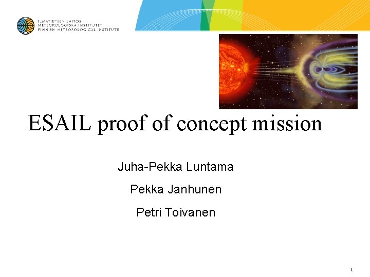 ESAIL proof of concept mission Juha-Pekka Luntama Pekka Janhunen Petri Toivanen 1 