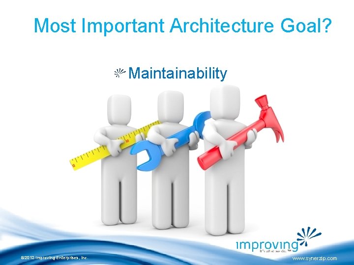 Most Important Architecture Goal? Maintainability © 2012 Improving Enterprises, Inc. www. synerzip. com 