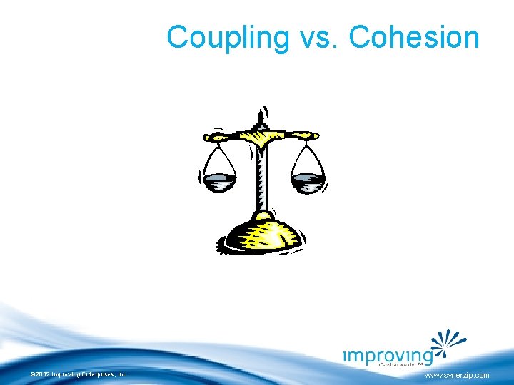 Coupling vs. Cohesion © 2012 Improving Enterprises, Inc. www. synerzip. com 