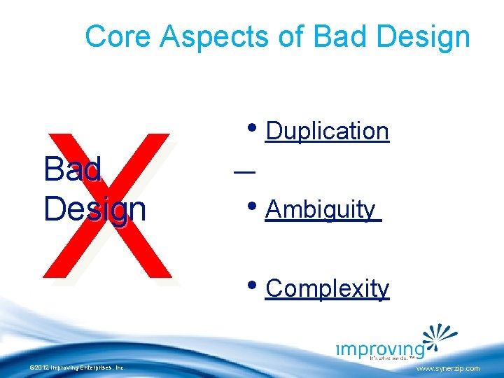 Core Aspects of Bad Design X Bad Design © 2012 Improving Enterprises, Inc. •