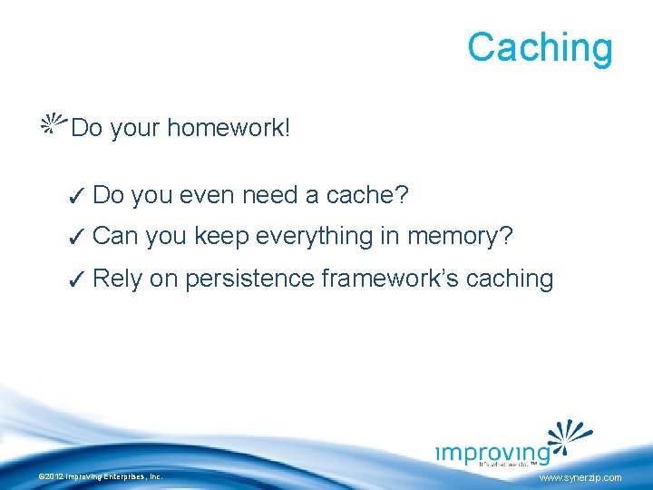 Caching Do your homework! ✓ Do you even need a cache? ✓ Can you