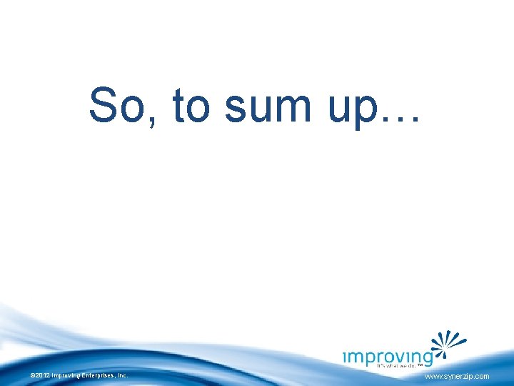 So, to sum up… © 2012 Improving Enterprises, Inc. www. synerzip. com 