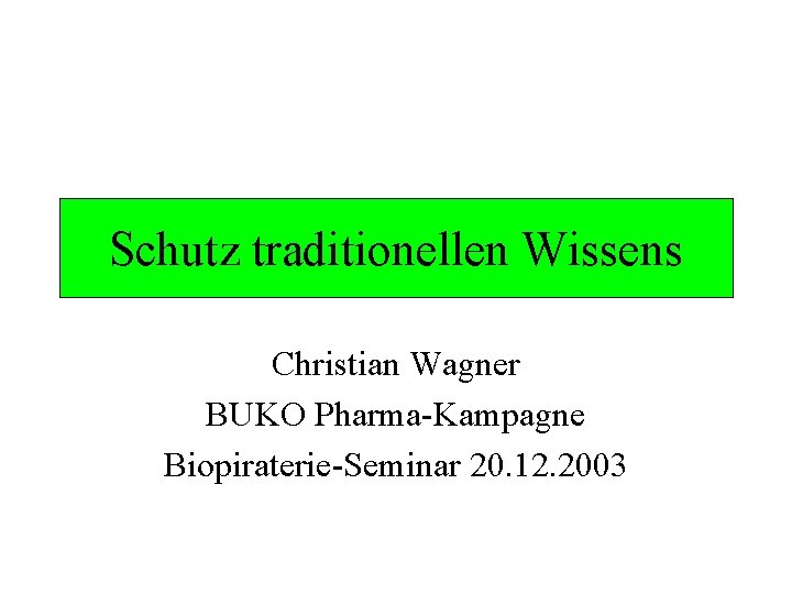 Schutz traditionellen Wissens Christian Wagner BUKO Pharma-Kampagne Biopiraterie-Seminar 20. 12. 2003 