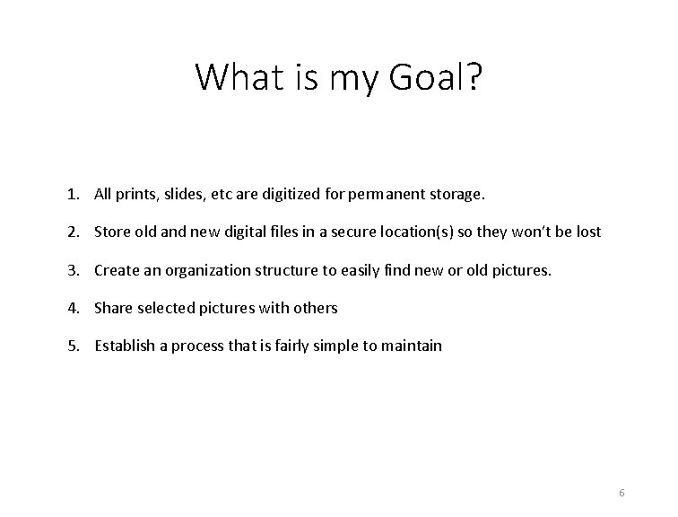 What is my Goal? 1. All prints, slides, etc are digitized for permanent storage.