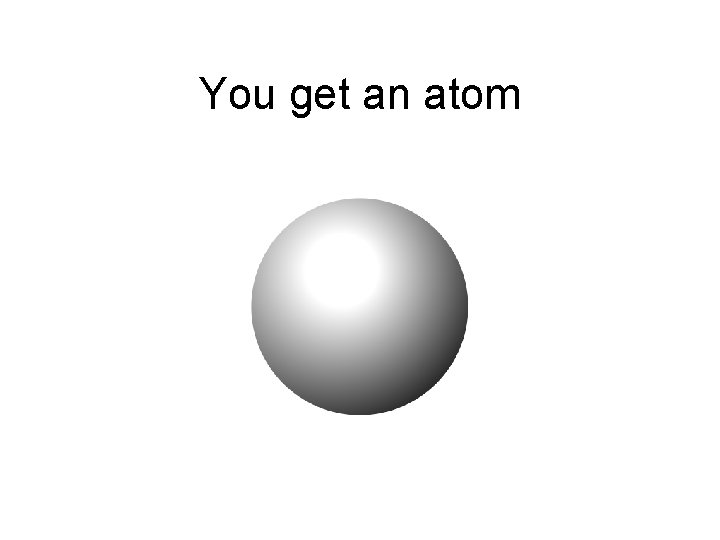You get an atom 