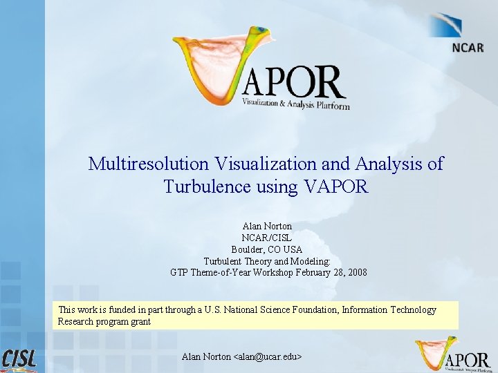 Multiresolution Visualization and Analysis of Turbulence using VAPOR Alan Norton NCAR/CISL Boulder, CO USA