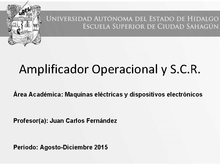 Amplificador Operacional y S. C. R. Área Académica: Maquinas eléctricas y dispositivos electrónicos Profesor(a):